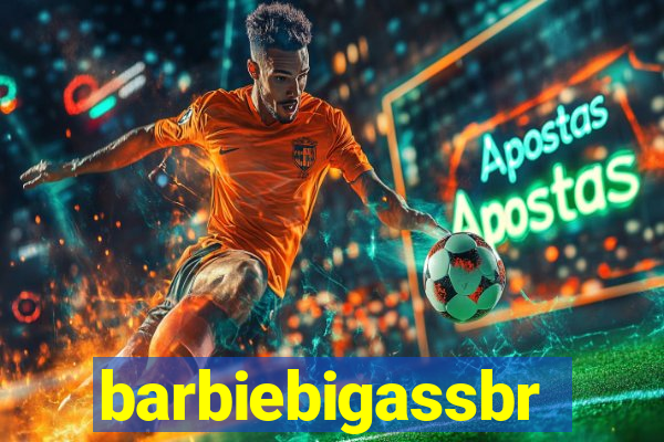 barbiebigassbr