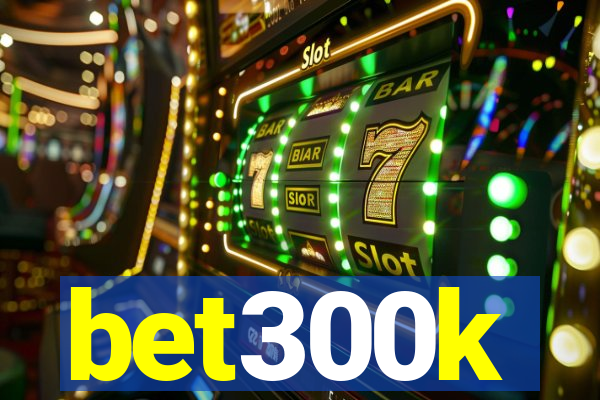 bet300k