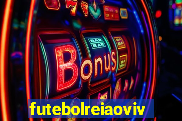 futebolreiaovivo