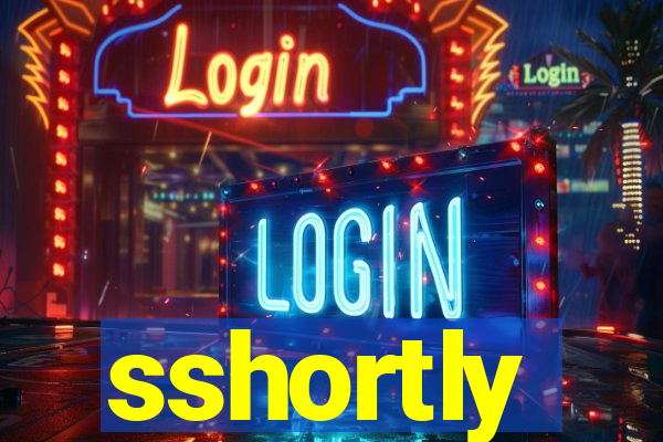 sshortly