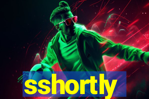 sshortly